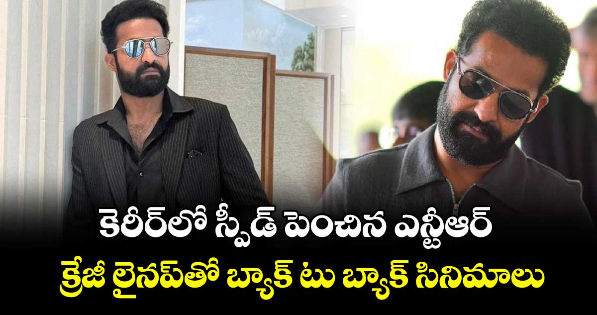 కెరీర్⁬లో స్పీడ్ పెంచిన ఎన్టీఆర్.. క్రేజీ లైనప్‌⁭తో బ్యాక్‌‌‌‌ టు బ్యాక్ సినిమాలు
