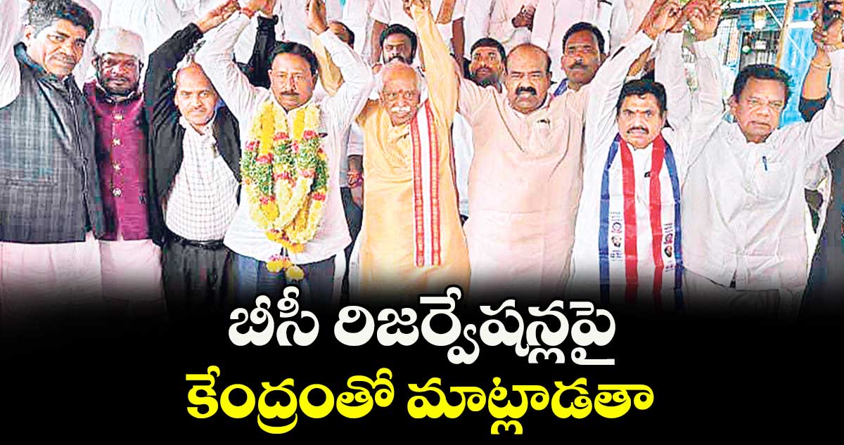 బీసీ రిజర్వేషన్లపై కేంద్రంతో మాట్లాడతా