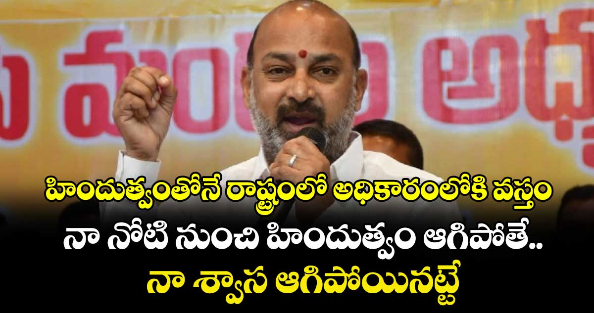 హిందుత్వంతోనే రాష్ట్రంలో అధికారంలోకి వస్తం...  నా నోటి నుంచి హిందుత్వం ఆగిపోతే.. నా శ్వాస ఆగిపోయినట్టే: బండి సంజయ్ 