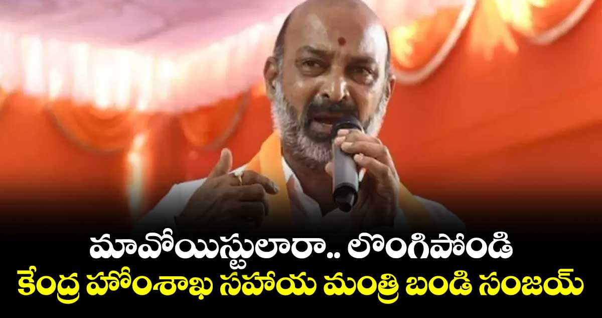 మావోయిస్టులారా.. లొంగిపోండి: కేంద్ర హోంశాఖ సహాయ మంత్రి బండి సంజయ్
