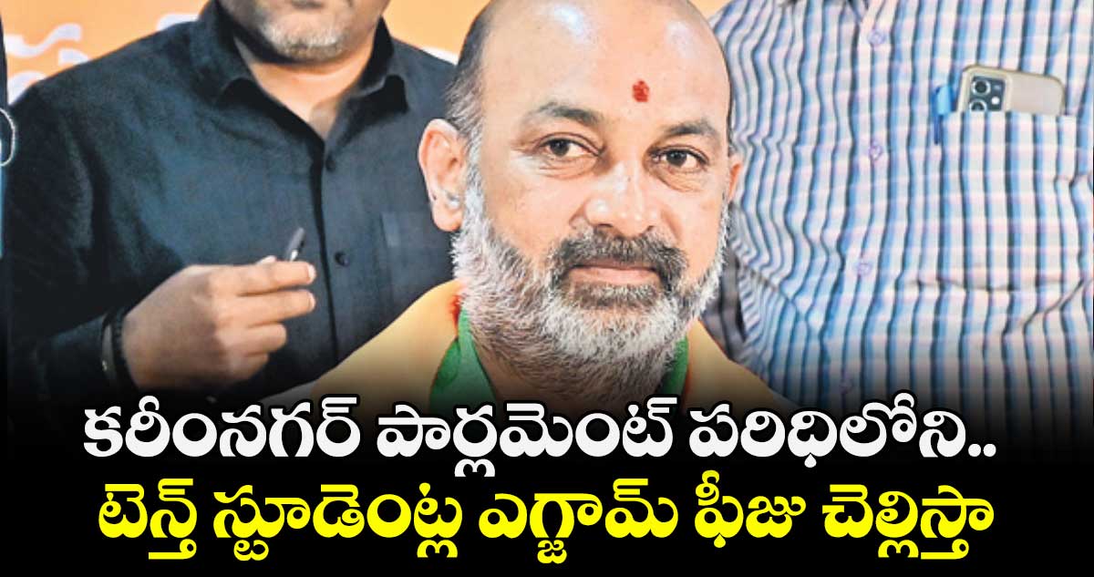 కరీంనగర్ పార్లమెంట్ పరిధిలోని.. టెన్త్‌‌ స్టూడెంట్ల ఎగ్జామ్‌‌ ఫీజు చెల్లిస్తా : బండి సంజయ్ 