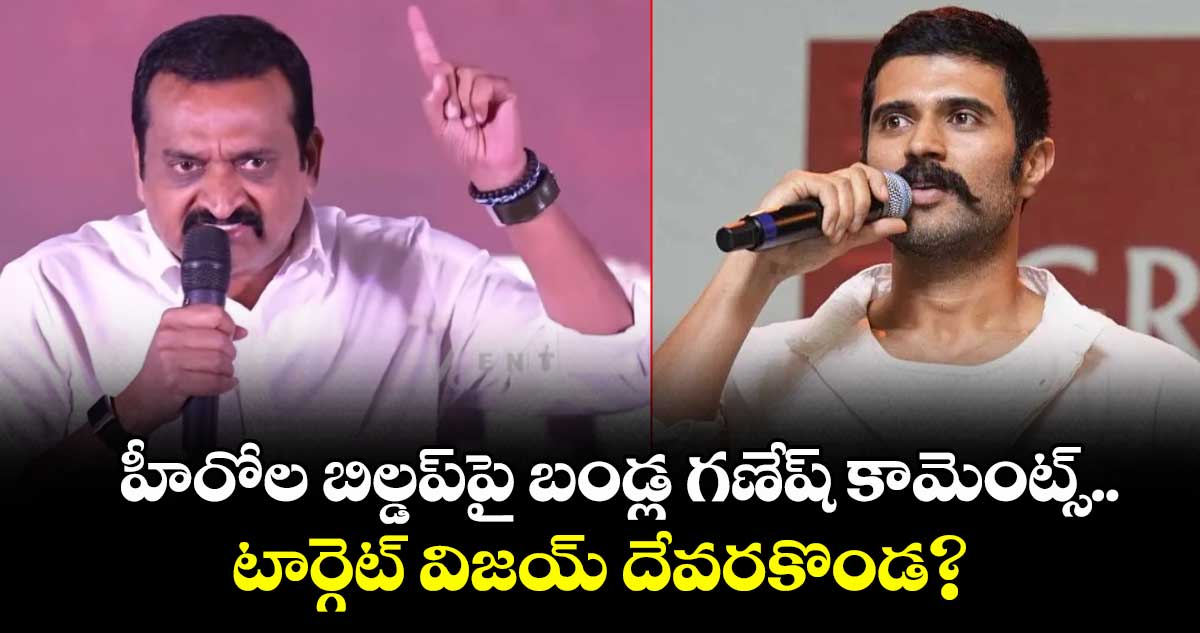 Vijay vs Bandla Ganesh: హీరోల బిల్డప్‌పై బండ్ల గణేష్ కామెంట్స్.. టార్గెట్ విజయ్ దేవరకొండ?