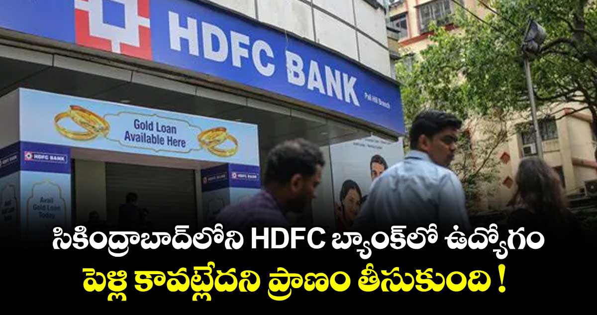 సికింద్రాబాద్⁭లోని HDFC బ్యాంక్⁬లో ఉద్యోగం.. పెళ్లి కావట్లేదని ప్రాణం తీసుకుంది !