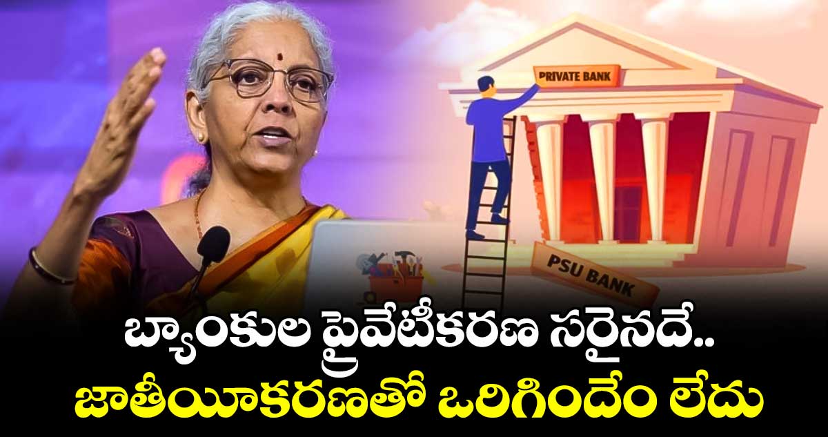 బ్యాంకుల ప్రైవేటీకరణ సరైనదే.. జాతీయీకరణతో ఒరిగిందేం లేదు: నిర్మలా సీతారామన్