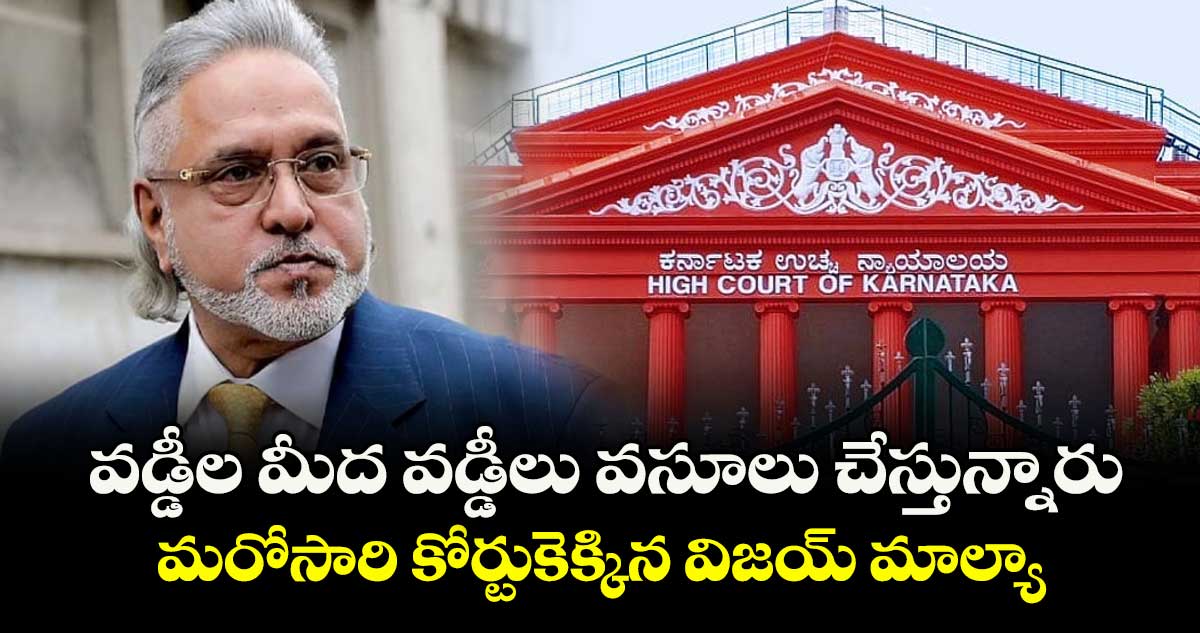 వడ్డీల మీద వడ్డీలు వసూలు చేస్తున్నారు.. మరోసారి కోర్టుకెక్కిన విజయ్ మాల్యా
