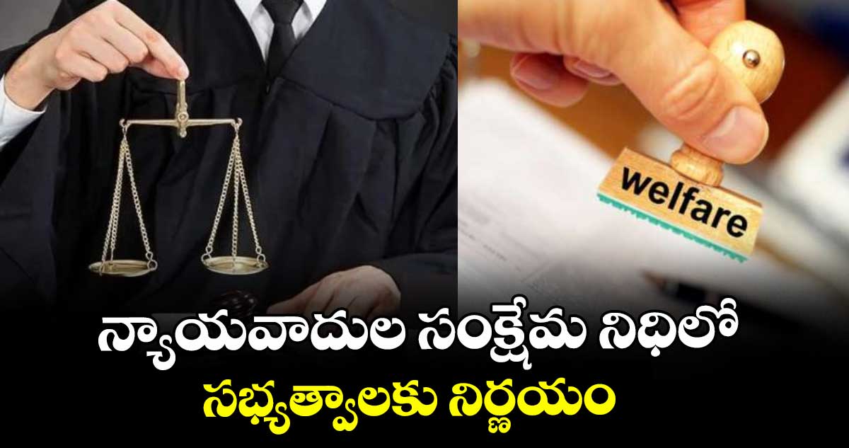 న్యాయవాదుల సంక్షేమ నిధిలో సభ్యత్వాలకు నిర్ణయం