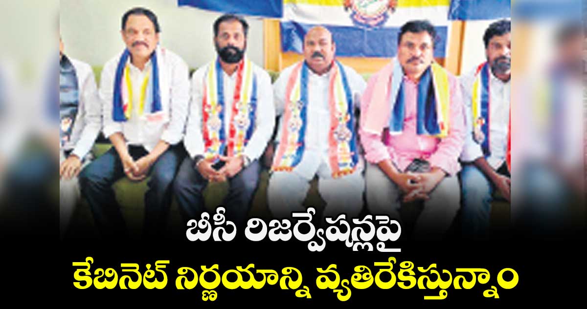 బీసీ రిజర్వేషన్లపై  కేబినెట్ నిర్ణయాన్ని వ్యతిరేకిస్తున్నాం : బీసీ పొలిటికల్ ఫ్రంట్