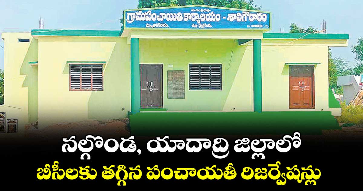 నల్గొండ, యాదాద్రి జిల్లాలో  బీసీలకు తగ్గిన పంచాయతీ రిజర్వేషన్లు 