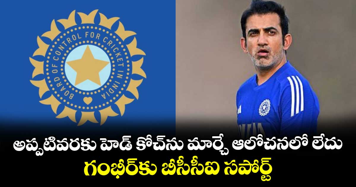 Gautam Gambhir: అప్పటివరకు హెడ్ కోచ్‌ను మార్చే ఆలోచన లేదు: గంభీర్‌కు బీసీసీఐ సపోర్ట్