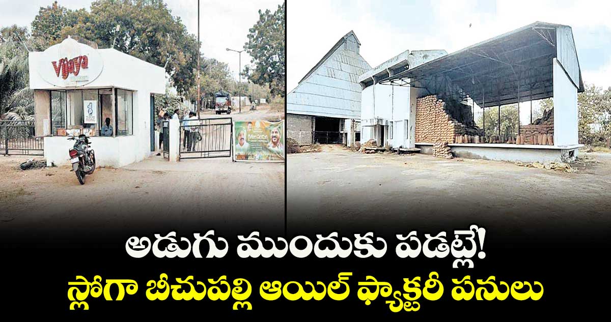 అడుగు ముందుకు పడట్లే!..స్లోగా బీచుపల్లి ఆయిల్ ఫ్యాక్టరీ పనులు