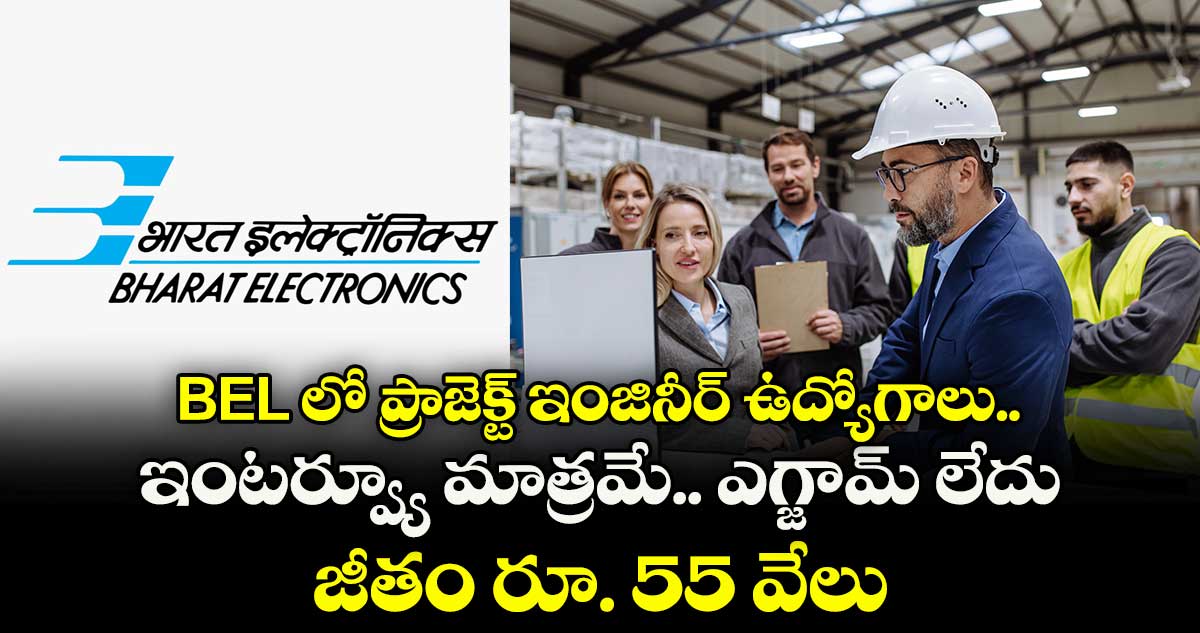 BEL లో ప్రాజెక్ట్ ఇంజినీర్ ఉద్యోగాలు.. ఇంటర్వ్యూ మాత్రమే.. ఎగ్జామ్ లేదు.. జీతం రూ. 55 వేలు 