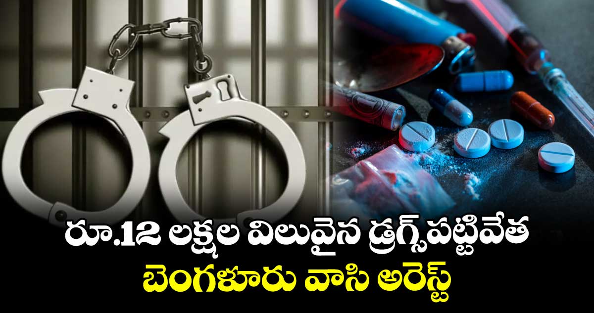 రూ.12 లక్షల విలువైన డ్రగ్స్ పట్టివేత.. బెంగళూరు వాసి అరెస్ట్