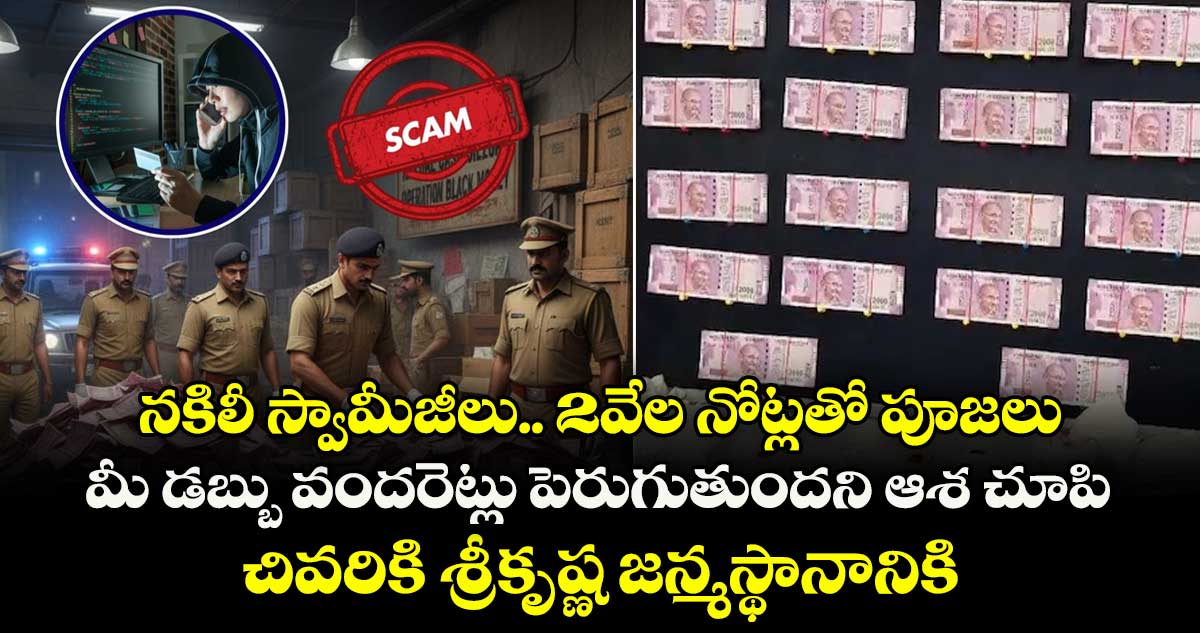 నకిలీ స్వామీజీలు..2వేల నోట్లతో పూజలు..మీ డబ్బు వందరెట్లు పెరుగుతుందని ఆశ చూపి..చివరికి శ్రీకృష్ణ జన్మస్థానానికి