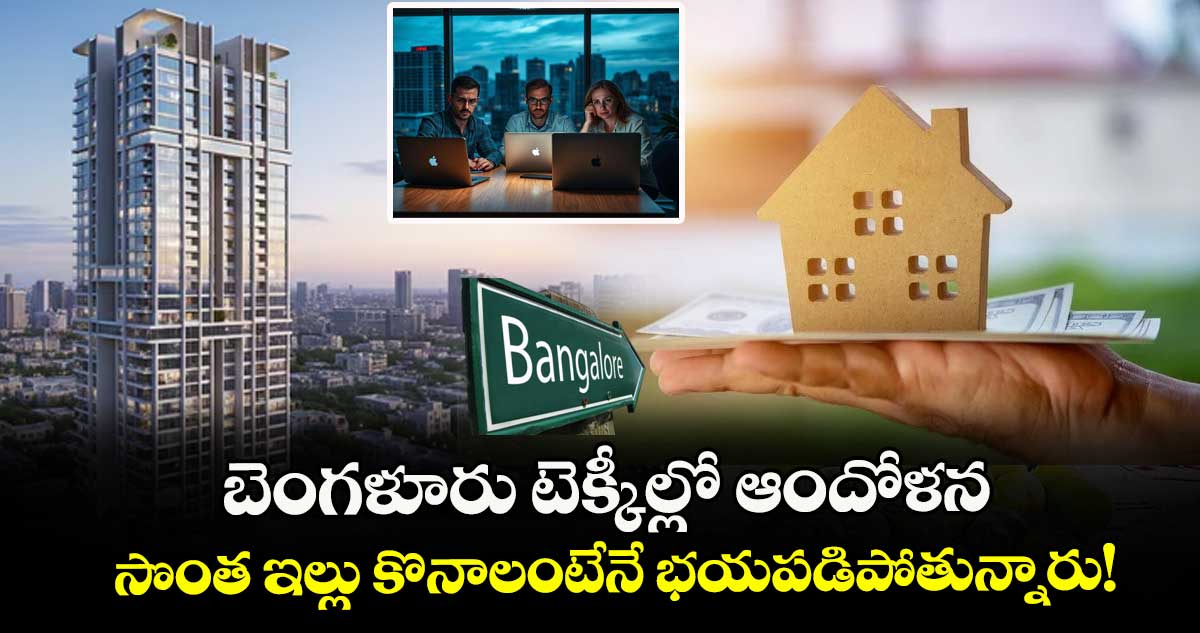 బెంగళూరు టెక్కీల్లో ఆందోళన.. సొంత ఇల్లు కొనాలంటేనే భయపడిపోతున్నారు!
