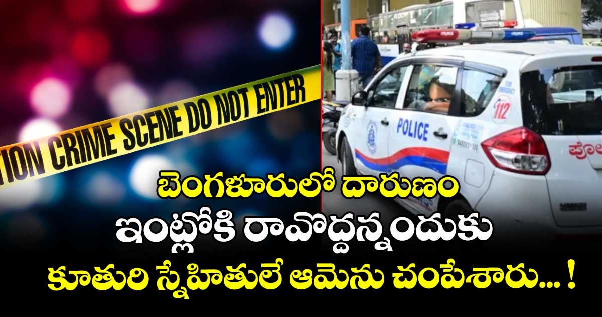   బెంగళూరులో దారుణం: ఇంట్లోకి రావొద్దన్నందుకు కూతురి స్నేహితులే ఆమెను చంపేశారు... !
