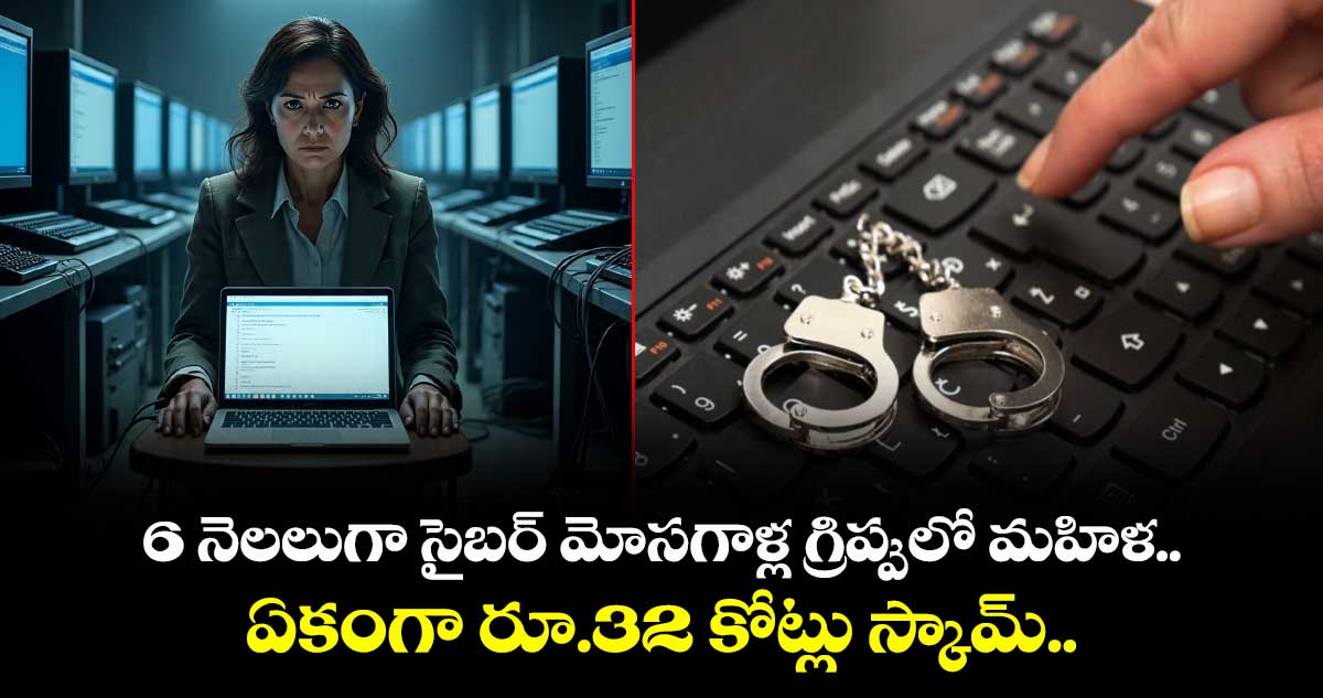 6 నెలలుగా సైబర్ మోసగాళ్ల గ్రిప్పులో మహిళ.. ఏకంగా రూ.32 కోట్లు స్కామ్..