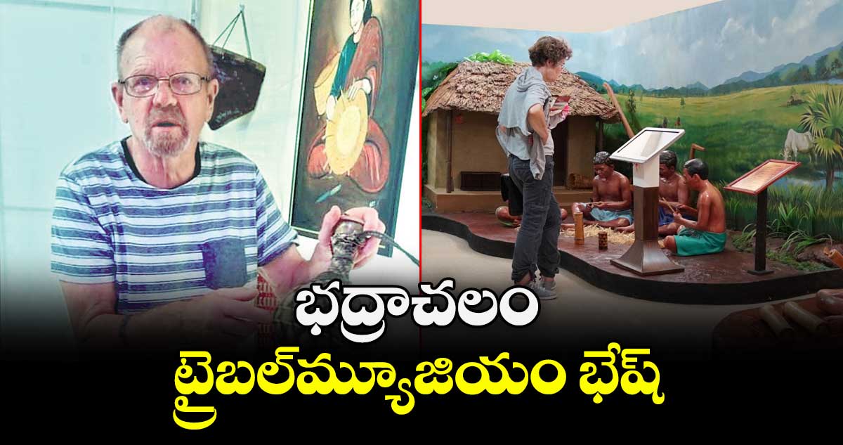 భద్రాచలం ట్రైబల్మ్యూజియం భేష్ : కెనడా ఎన్జీవో ఆర్గనైజర్ జోసెఫ్ జాక్సన్