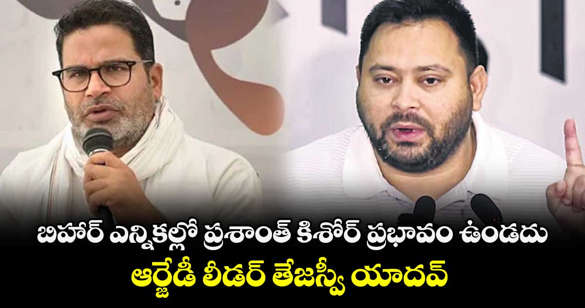 బిహార్ ఎన్నికల్లో ప్రశాంత్ కిశోర్ ప్రభావం ఉండదు ..ఆర్జేడీ లీడర్ తేజస్వీ యాదవ్ 