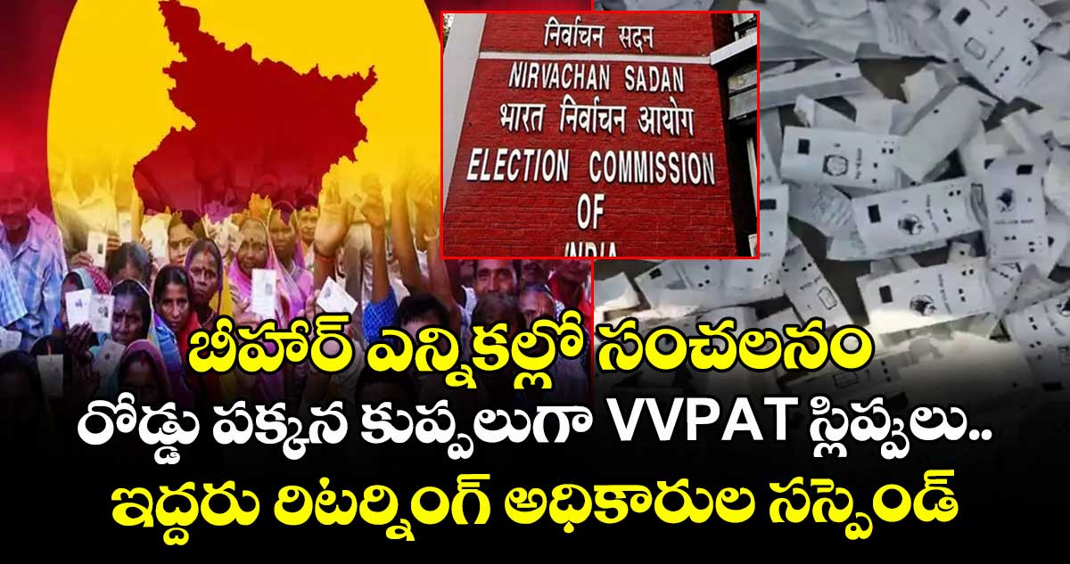 బీహార్ ఎన్నికల్లో సంచలనం : రోడ్డు పక్కన కుప్పలుగా VVPAT స్లిప్పులు.. ఇద్దరు రిటర్నింగ్ అధికారుల సస్పెండ్