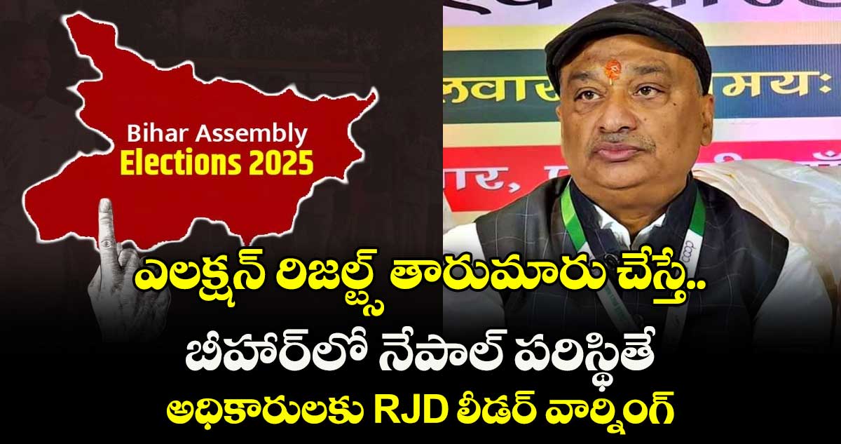 ఎలక్షన్ రిజల్ట్స్ తారుమారు చేస్తే బీహార్‎లో నేపాల్ పరిస్థితే: అధికారులకు RJD లీడర్ వార్నింగ్