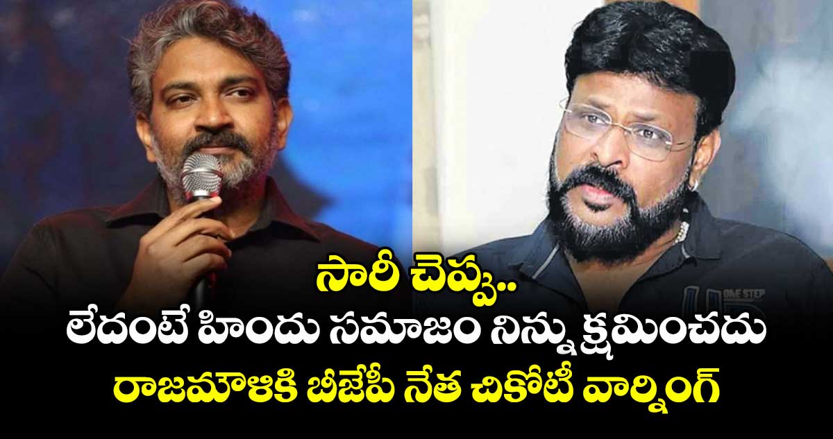 సారీ చెప్పు.. లేదంటే హిందు సమాజం నిన్ను క్షమించదు: రాజమౌళికి బీజేపీ నేత చికోటీ వార్నింగ్