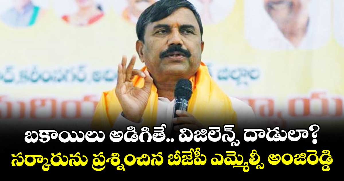 బకాయిలు అడిగితే.. విజిలెన్స్ దాడులా?..సర్కారును ప్రశ్నించిన బీజేపీ ఎమ్మెల్సీ అంజిరెడ్డి