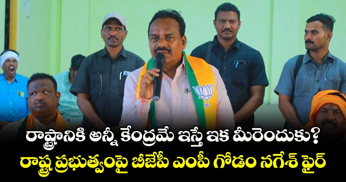 రాష్ట్రానికి అన్నీ కేంద్రమే ఇస్తే ఇక మీరెందుకు?..రాష్ట్ర ప్రభుత్వంపై బీజేపీ ఎంపీ గోడం నగేశ్ ఫైర్