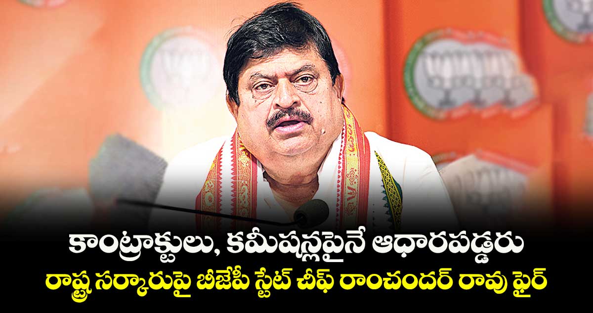 కాంట్రాక్టులు, కమీషన్లపైనే ఆధారపడ్డరు..రాష్ట్ర సర్కారుపై బీజేపీ స్టేట్ చీఫ్ రాంచందర్ రావు ఫైర్