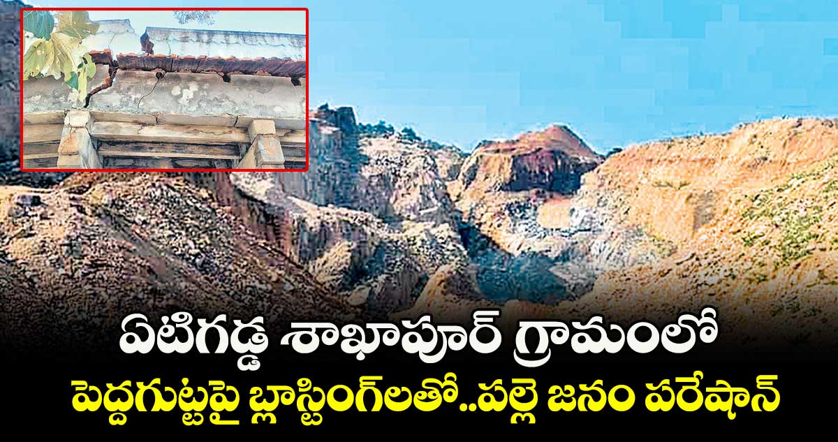ఏటిగడ్డ శాఖాపూర్ గ్రామంలో పెద్దగుట్టపై బ్లాస్టింగ్లతో..పల్లె జనం పరేషాన్