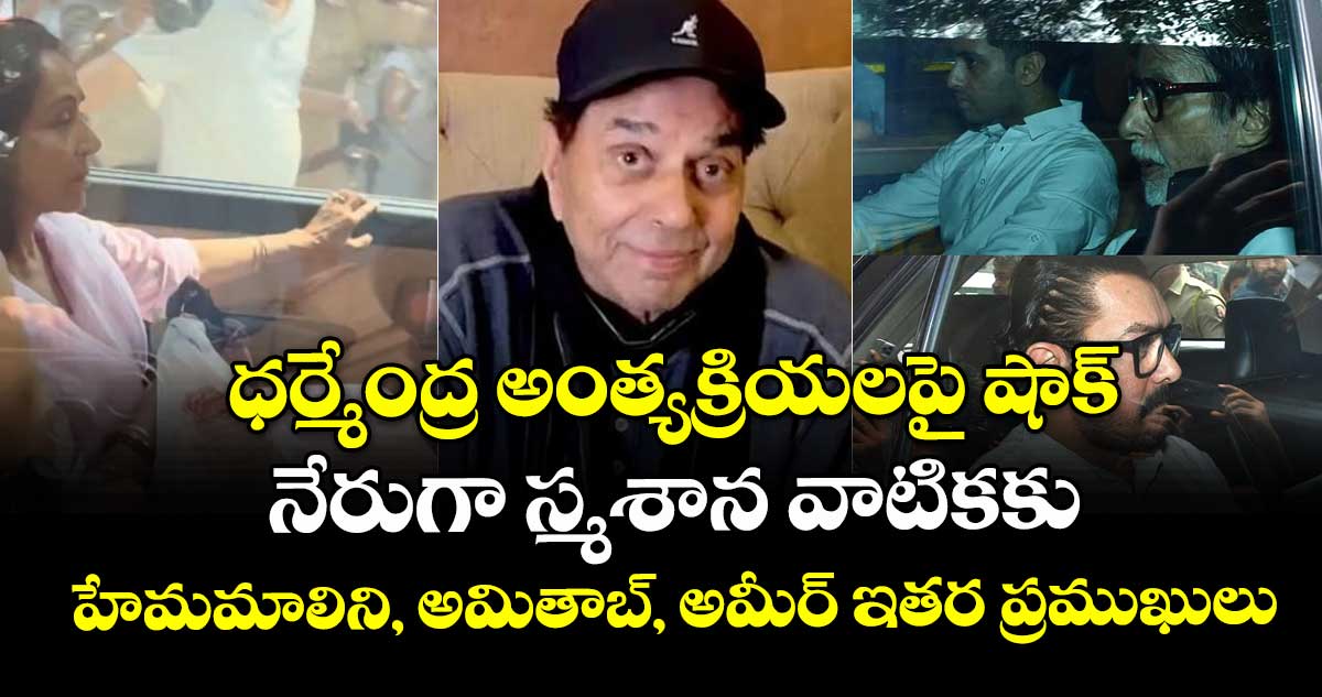 ధర్మేంద్ర అంత్యక్రియలపై షాక్ : నేరుగా స్మశాన వాటికకు హేమమాలిని, అమితాబ్, అమీర్ ఇతర ప్రముఖులు
