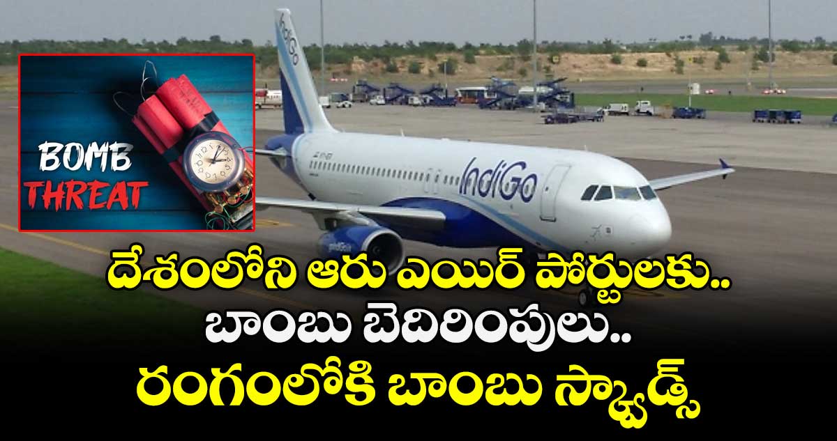 దేశంలోని ఆరు ఎయిర్ పోర్టులకు బాంబు బెదిరింపులు.. రంగంలోకి బాంబు స్క్వాడ్స్