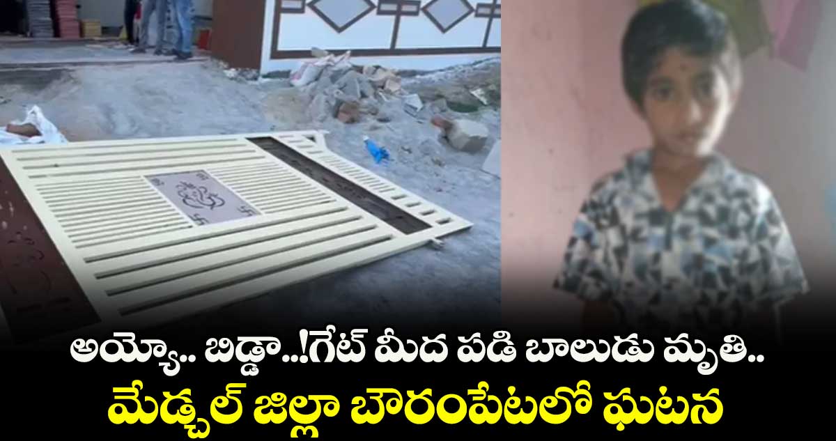 అయ్యో.. బిడ్డా..!గేట్ మీద పడి బాలుడు మృతి..మేడ్చల్ జిల్లా బౌరంపేటలో ఘటన