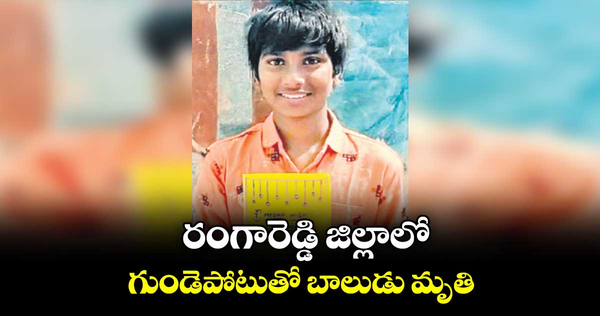 రంగారెడ్డి జిల్లాలో గుండెపోటుతో బాలుడు మృతి