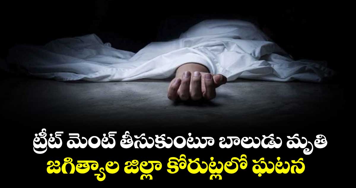 ట్రీట్ మెంట్ తీసుకుంటూ బాలుడు మృతి.. జగిత్యాల జిల్లా కోరుట్లలో ఘటన