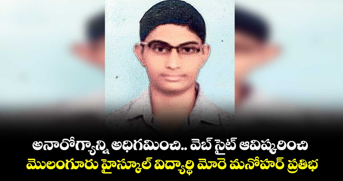 అనారోగ్యాన్ని అధిగమించి.. వెబ్ సైట్ ఆవిష్కరించి..మొలంగూరు హైస్కూల్ విద్యార్థి మోరె మనోహర్ ప్రతిభ