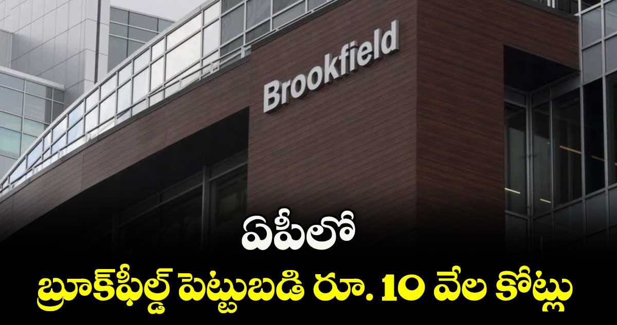 ఏపీలో బ్రూక్ఫీల్డ్ పెట్టుబడి రూ. 10 వేల కోట్లు
