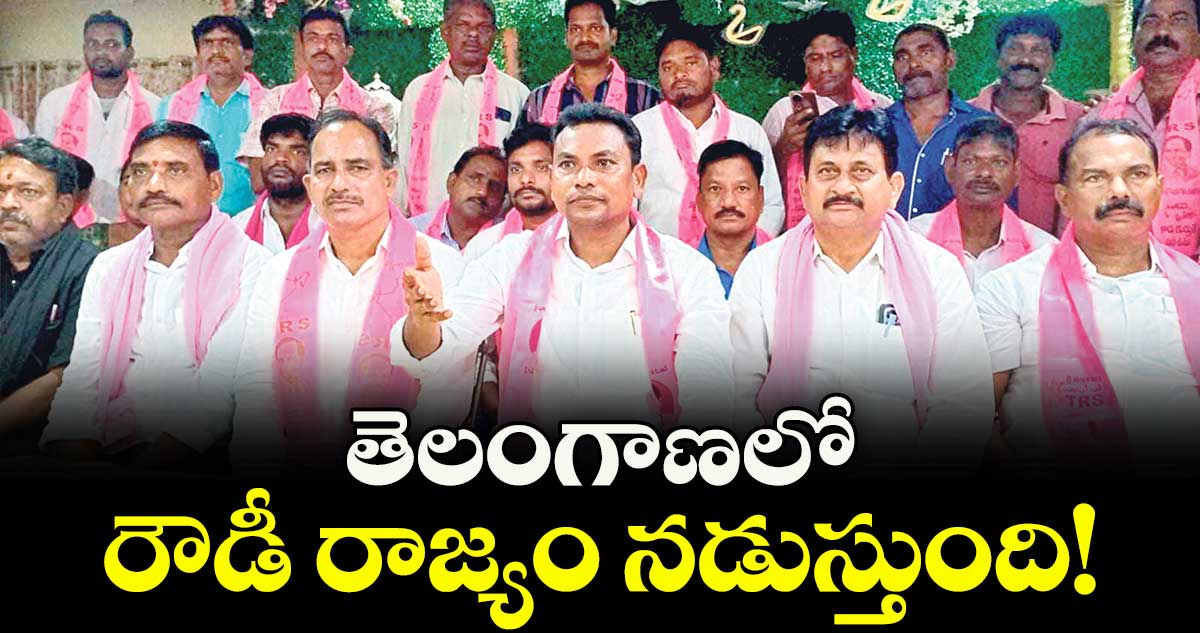  తెలంగాణలో రౌడీ రాజ్యం నడుస్తుంది!