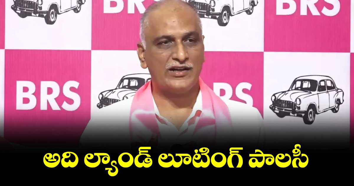 అది ల్యాండ్ లూటింగ్ పాలసీ : హరీశ్ రావు