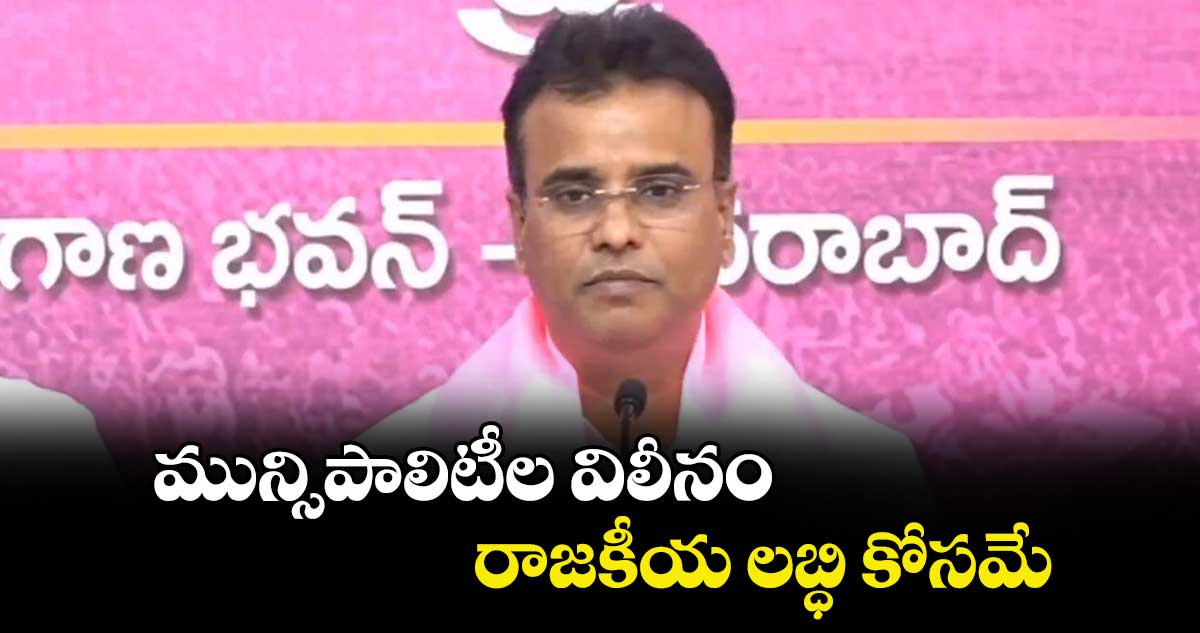 మున్సిపాలిటీల విలీనం రాజకీయ లబ్ధి కోసమే : కేపీ వివేకానంద్