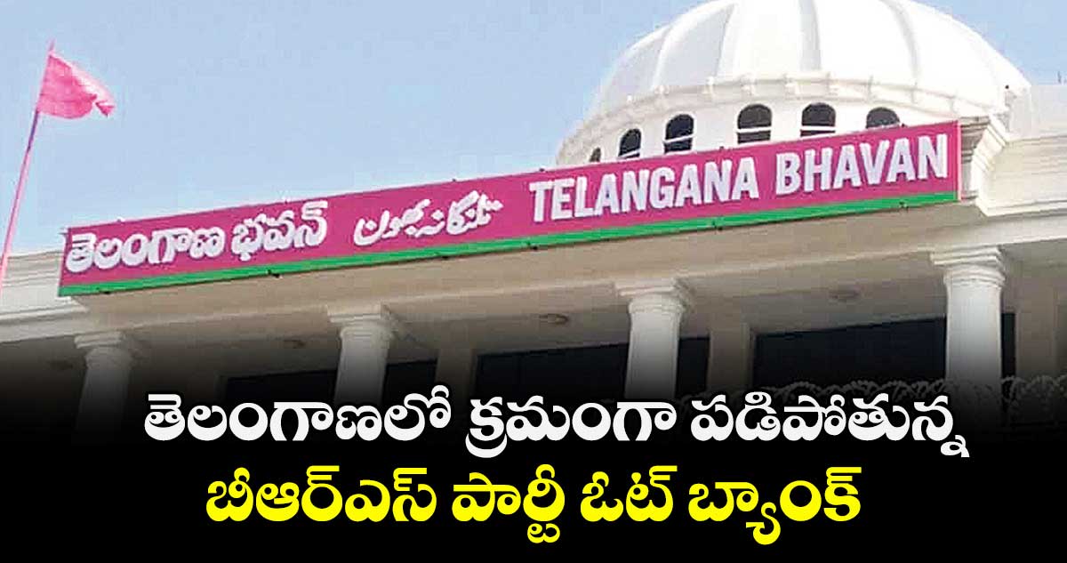  తెలంగాణలో క్రమంగా పడిపోతున్న బీఆర్ఎస్ పార్టీ ఓట్ బ్యాంక్ 