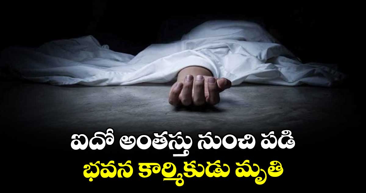 ఐదో అంతస్తు నుంచి పడి..భవన కార్మికుడు మృతి