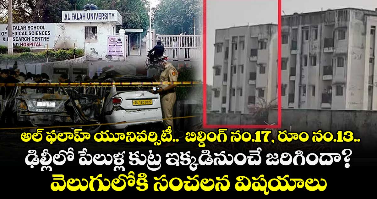 అల్ ఫలాహ్ యూనివర్సిటీ..  బిల్డింగ్ నం.17, రూం నం.13..ఢిల్లీలో పేలుళ్ల కుట్ర ఇక్కడినుంచే జరిగిందా?.. వెలుగులోకి సంచలన విషయాలు 