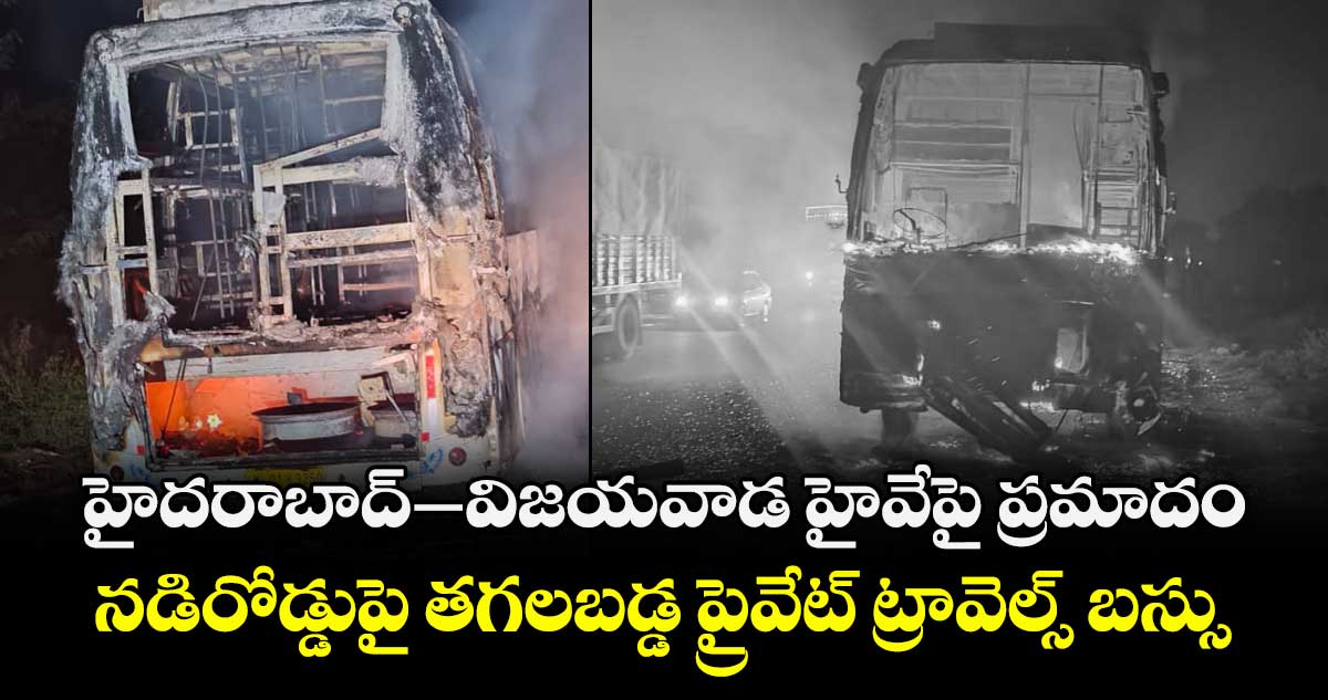 హైదరాబాద్-విజయవాడ హైవేపై ప్రమాదం.. నడిరోడ్డుపై తగలబడ్డ ప్రైవేట్ ట్రావెల్స్ బస్సు