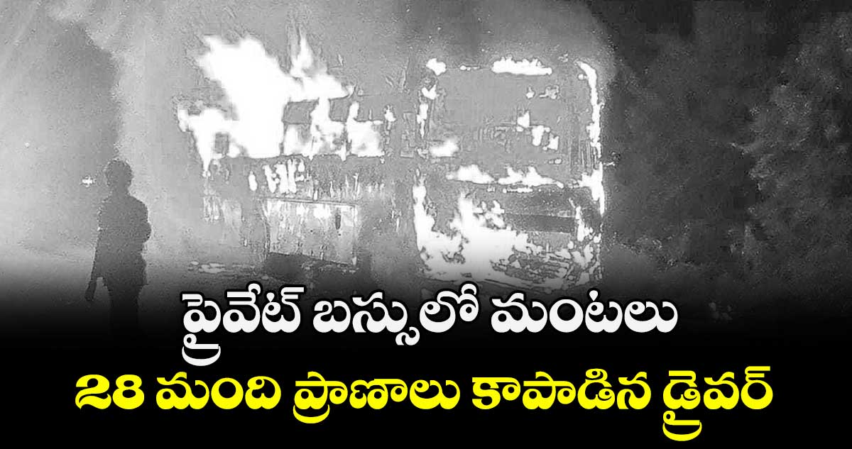 ప్రైవేట్‌ బస్సులో మంటలు..28 మంది ప్రాణాలు కాపాడిన డ్రైవర్ 