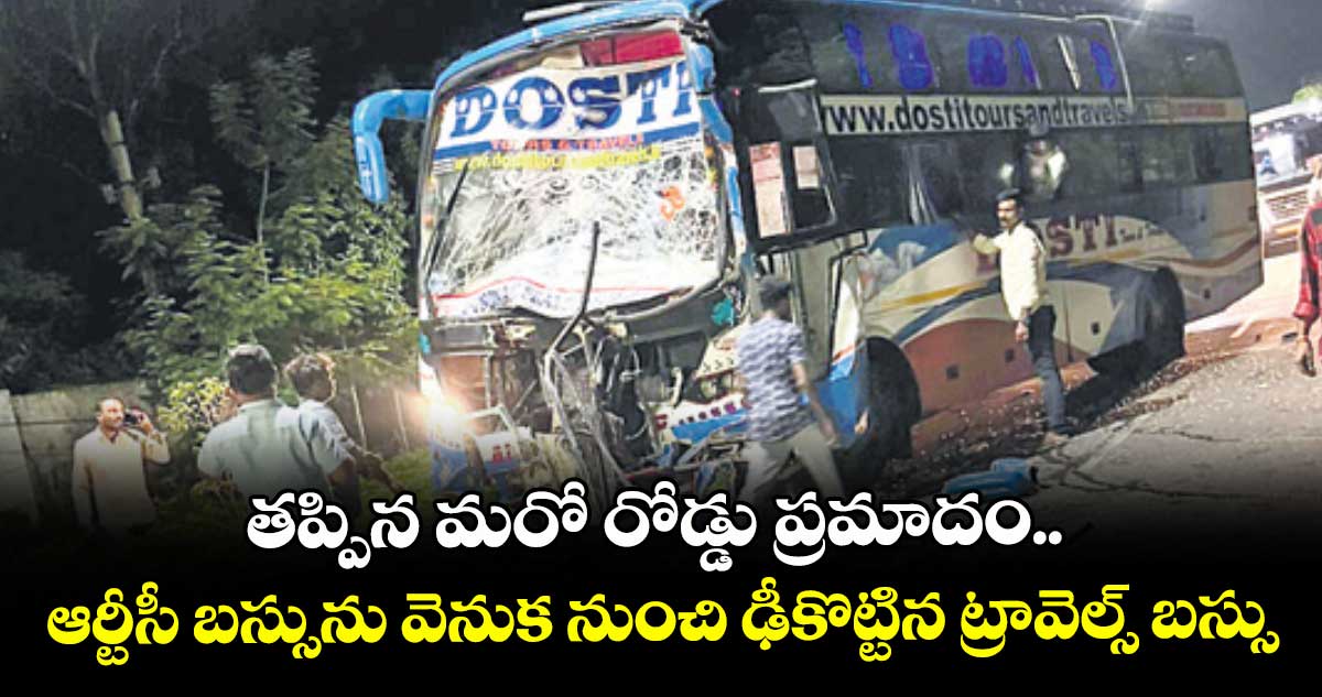 తప్పిన మరో రోడ్డు ప్రమాదం.. ఆర్టీసీ బస్సును వెనుక నుంచి ఢీకొట్టిన ట్రావెల్స్ బస్సు