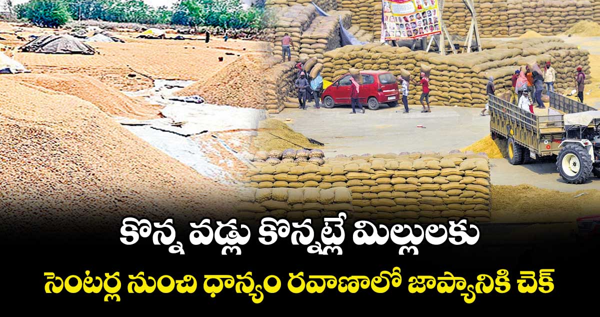 కొన్న వడ్లు కొన్నట్లే మిల్లులకు ..సెంటర్ల నుంచి ధాన్యం రవాణాలో జాప్యానికి చెక్