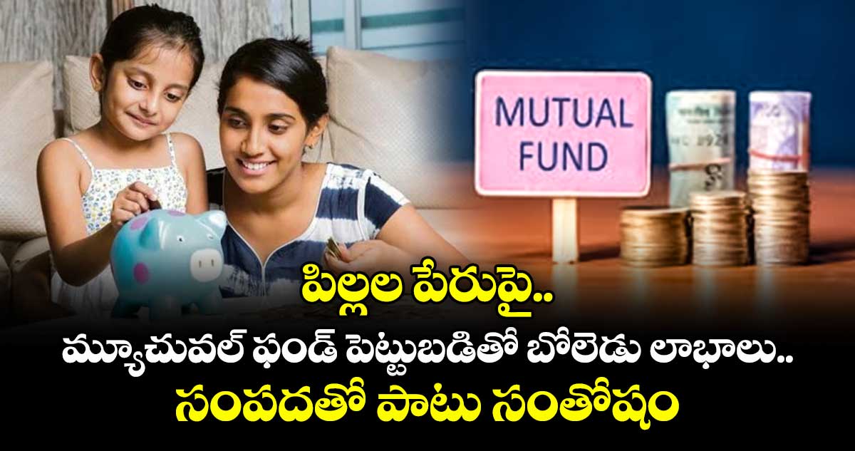 పిల్లల పేరుపై మ్యూచువల్ ఫండ్ పెట్టుబడితో బోలెడు లాభాలు.. సంపదతో పాటు సంతోషం