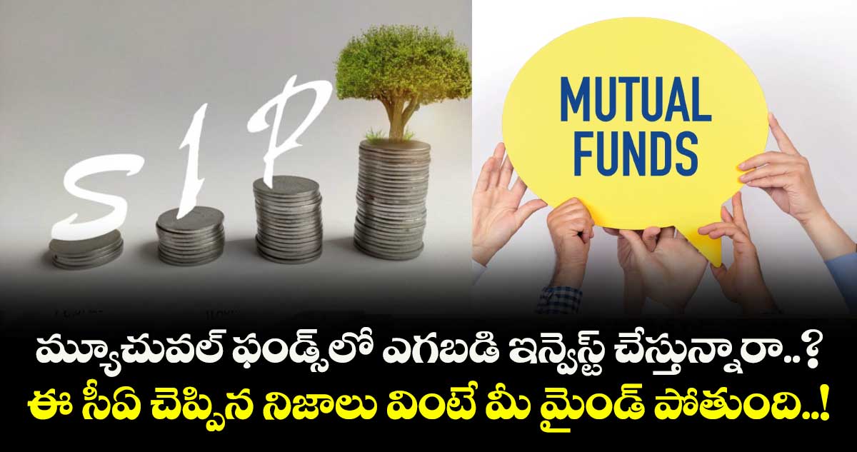 మ్యూచువల్ ఫండ్స్‌లో ఎగబడి ఇన్వెస్ట్ చేస్తున్నారా..? ఈ సీఏ చెప్పిన నిజాలు వింటే మీ మైండ్ పోతుంది..!