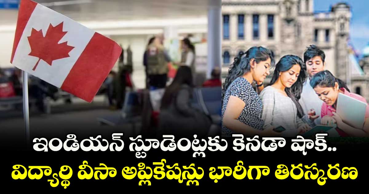 ఇండియన్ స్టూడెంట్లకు కెనడా షాక్.. విద్యార్థి వీసా అప్లికేషన్లు భారీగా తిరస్కరణ