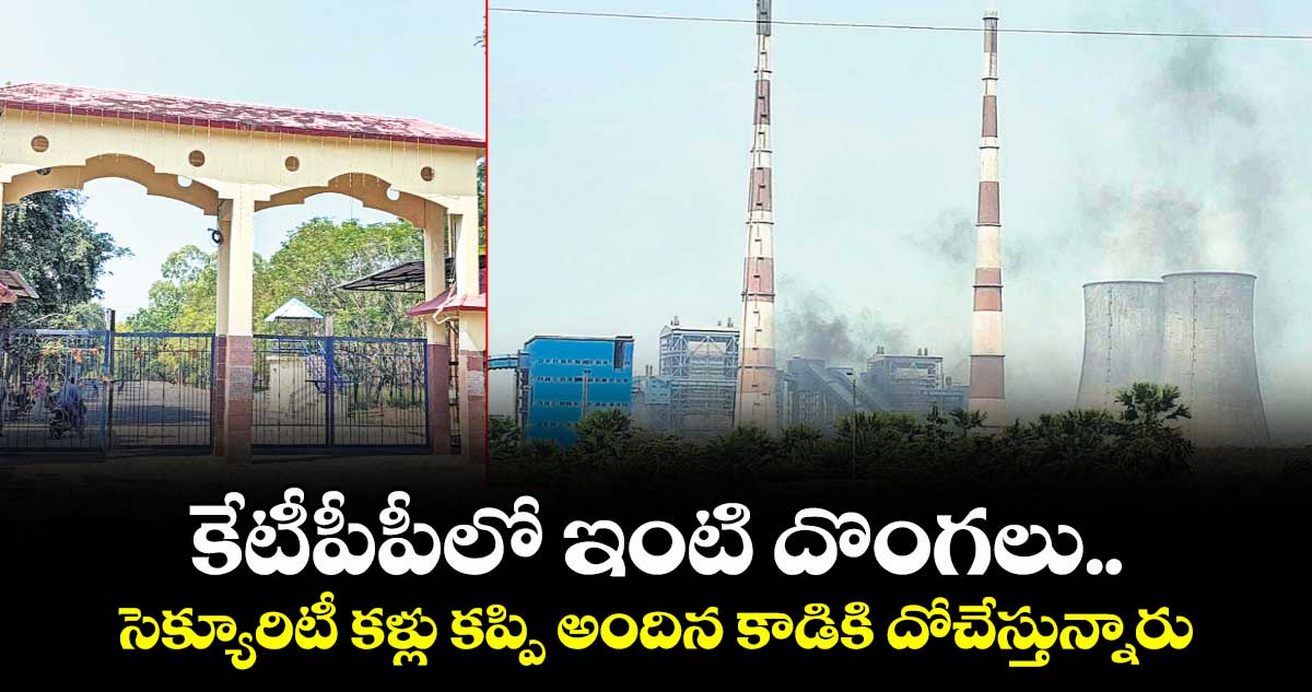 కేటీపీపీలో ఇంటి దొంగలు .. సెక్యూరిటీ కళ్లు కప్పి అందిన కాడికి దోచేస్తున్నారు